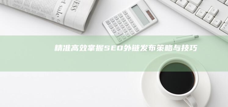 精准高效：掌握SEO外链发布策略与技巧